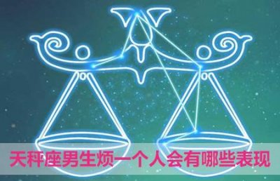 ​天秤座男生烦一个人会有哪些表现