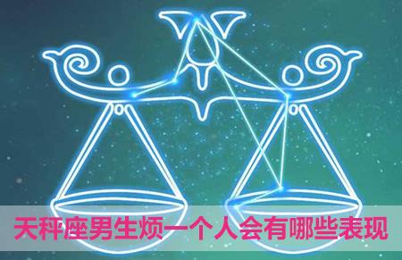 天秤座男生烦一个人会有哪些表现