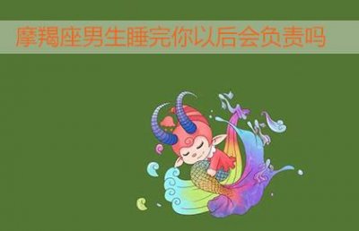 ​摩羯座男生睡完你以后会负责吗