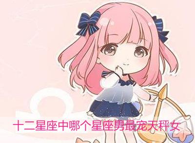 十二星座中哪个星座男最宠天秤女