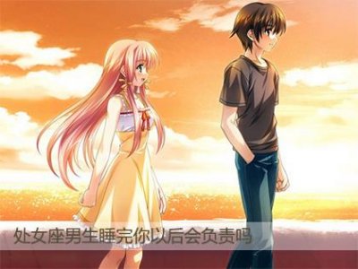 ​处女座男生睡完你以后会负责吗