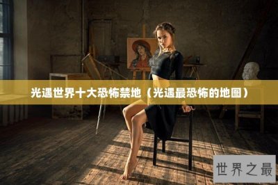 ​光遇世界十大恐怖禁地（光遇最恐怖的地图）