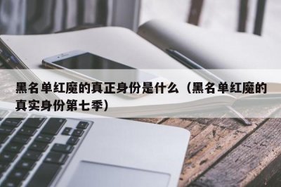 ​黑名单红魔的真正身份是什么（黑名单红魔的真实身份第七季）