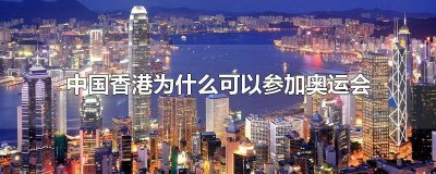 ​为什么香港能够参加奥运会的原因 为什么香港能够参加奥运会比赛