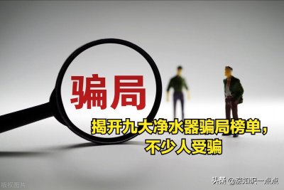 ​揭开九大净水器骗局榜单，不少人受骗，还有必要装吗？探秘真相